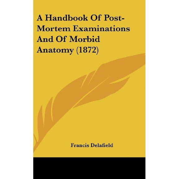 A Handbook Of Post-Mortem Examinations And Of Morbid Anatomy 1872 Hardcover 143698856X 9781436988568 Francis Delafield
