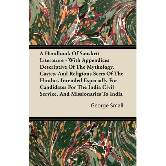 A Handbook Of Sanskrit Literature - With Appendices Descriptive Of The Mythology, Castes, And Religious Sects Of The Hindus. Intended Especially For Candidates For The India Civil Service, And Mission