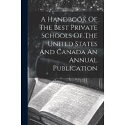 A Handbook Of The Best Private Schools Of The United States And Canada An Annual Publication, Paperback