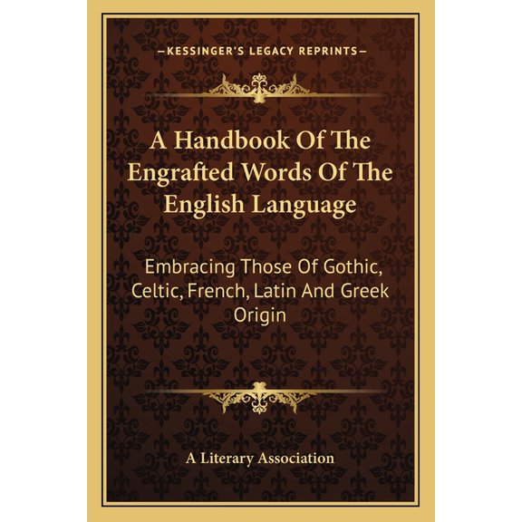 A Handbook Of The Engrafted Words Of The English Language : Embracing Those Of Gothic, Celtic, French, Latin And Greek Origin (Paperback)