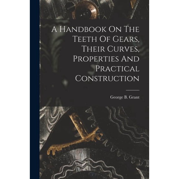 A Handbook On The Teeth Of Gears, Their Curves, Properties And Practical Construction (Paperback)