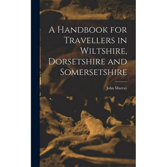 A Handbook for Travellers in Wiltshire, Dorsetshire and Somersetshire (Hardcover)