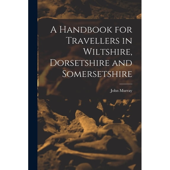 A Handbook for Travellers in Wiltshire, Dorsetshire and Somersetshire, (Paperback)