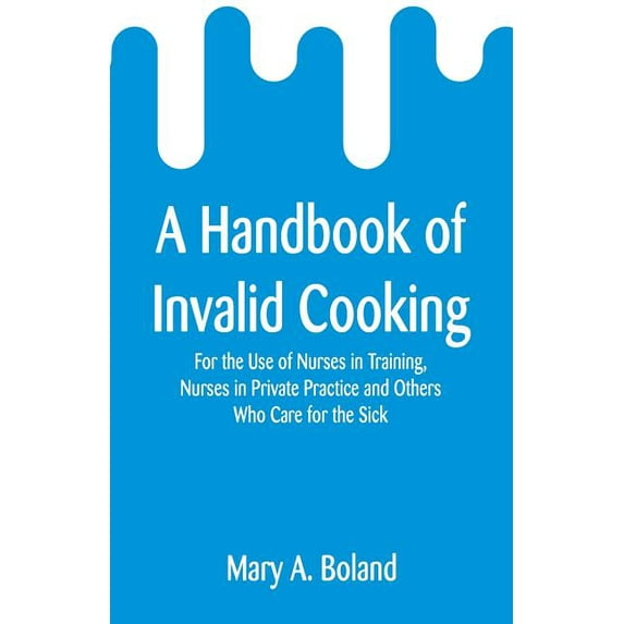 A Handbook of Invalid Cooking: For the Use of Nurses in Training, Nurses in Private Practice and Others Who Care for the, (Paperback)
