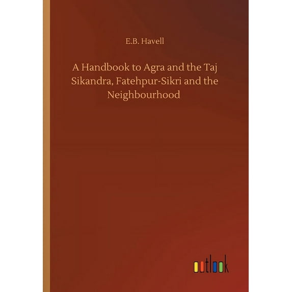 A Handbook to Agra and the Taj Sikandra, Fatehpur-Sikri and the Neighbourhood (Paperback)