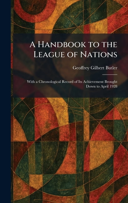 A Handbook to the League of Nations: With a Chronological Record of Its Achievement Brought Down to April 1928, (Hardcover)