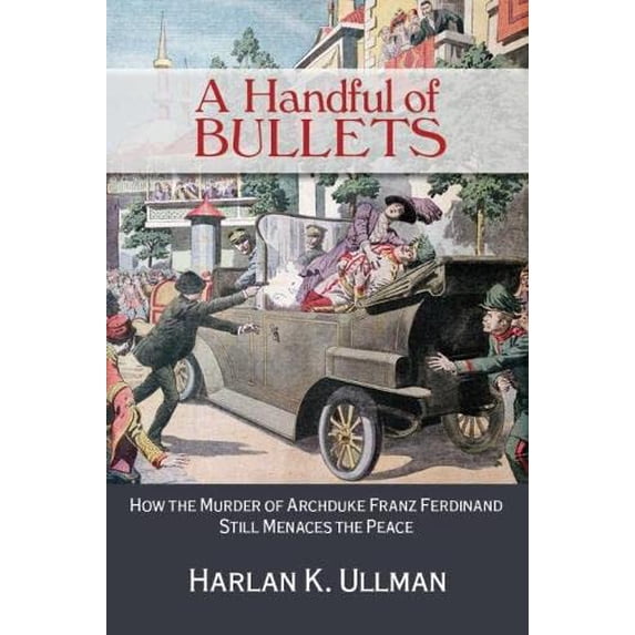 Pre-Owned A Handful of Bullets: How the Murder of Archduke Franz Ferdinand Still Menaces the Peace (Hardcover) 1612517994 9781612517995