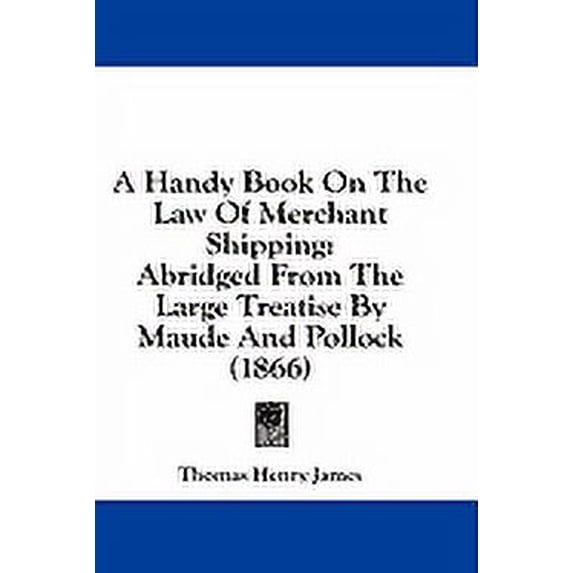 A Handy Book On The Law Of Merchant Shipping : Abridged From The Large Treatise By Maude And Pollock (1866) (Paperback)