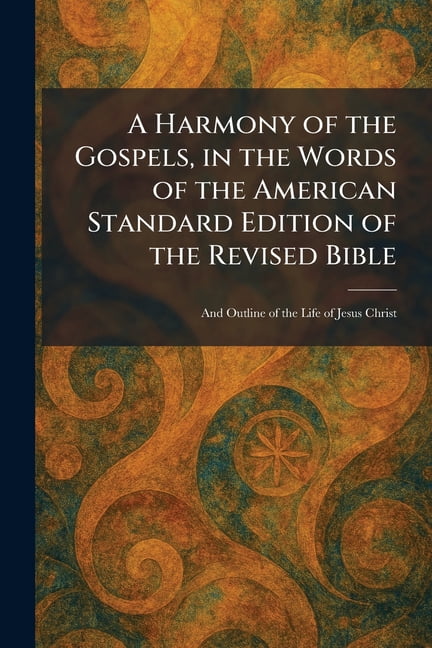 A Harmony of the Gospels, in the Words of the American Standard Edition of the Revised Bible: And Outline of the Life of, (Paperback)