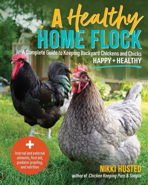 A Healthy Home Flock: A Complete Guide to Keeping Backyard Chickens and Chicks Happy and Healthy, (Paperback)