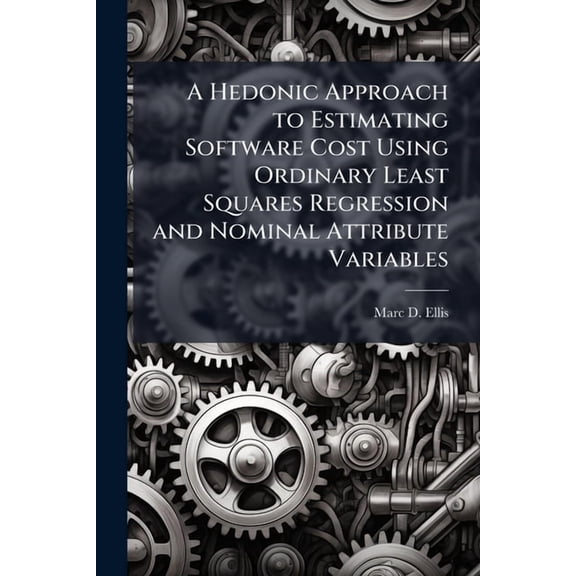 A Hedonic Approach to Estimating Software Cost Using Ordinary Least Squares Regression and Nominal Attribute Variables, (Paperback)