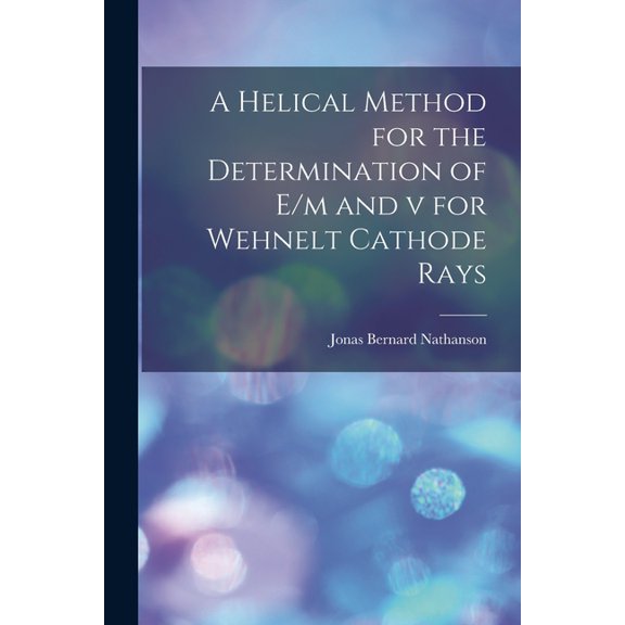 A Helical Method for the Determination of E/m and v for Wehnelt Cathode Rays (Paperback)