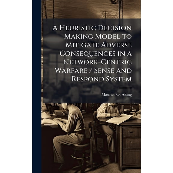 A Heuristic Decision Making Model to Mitigate Adverse Consequences in a Network-Centric Warfare / Sense and Respond Syst, (Hardcover)