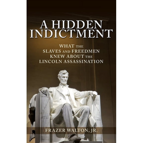 A Hidden Indictment: What the Slaves and Freedmen Knew About the Lincoln Assassination, (Hardcover)