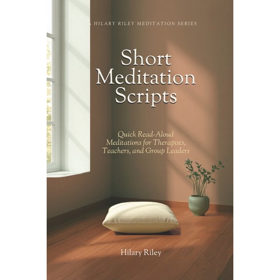 A Hilary Riley Meditation Short Meditation Scripts: Quick Read-Aloud Meditations for Therapists, Teachers, and Group Leaders, (Paperback)