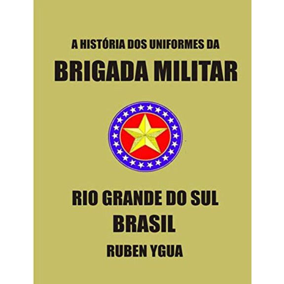 A HISTRIA DOS UNIFORMES DA BRIGADA MILITAR: RIO GRANDE DO SUL Portuguese Edition Paperback 1098992369 9781098992361 Ruben Ygua