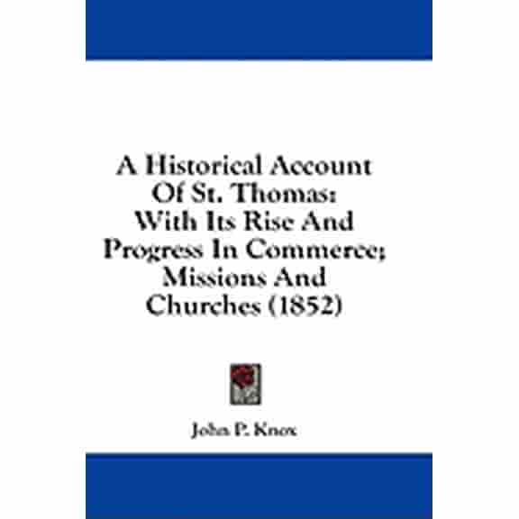 A Historical Account Of St. Thomas : With Its Rise And Progress In Commerce; Missions And Churches (1852) (Hardcover)