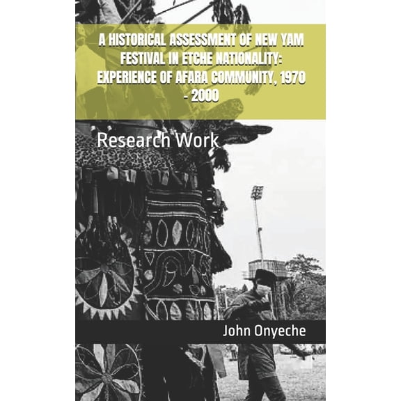 A Historical Assessment of New Yam Festival in Etche Nationality: EXPERIENCE OF AFARA COMMUNITY, 1970 - 2000: Research W, (Paperback)