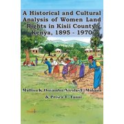 A Historical and Cultural Analysis of Women Land Rights in Kisii County, Kenya, 1895 - 1970 Paperback