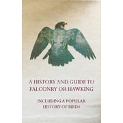 A History and Guide to Falconry or Hawking - Including a Popular History of Birds, Paperback