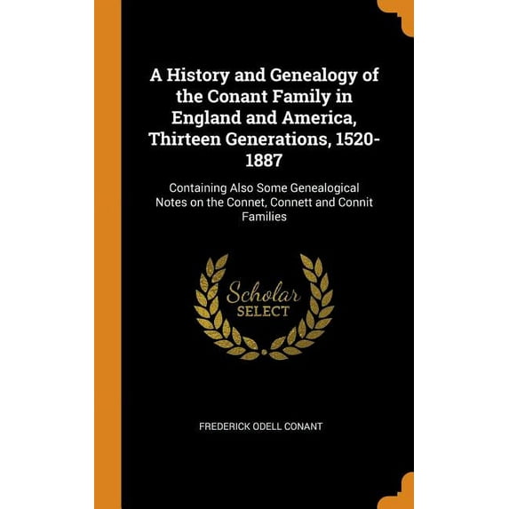 A History and Genealogy of the Conant Family in England and America, Thirteen Generations, 1520-1887 : Containing Also Some Genealogical Notes on the Connet, Connett and Connit Families (Hardcover)