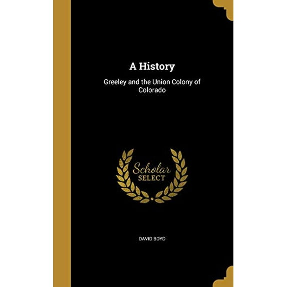 A History: Greeley and the Union Colony of Colorado Hardcover 1363298712 9781363298716 David Boyd