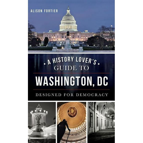 A History Lover's Guide to Washington, D.C.: Designed for Democracy, (Hardcover)