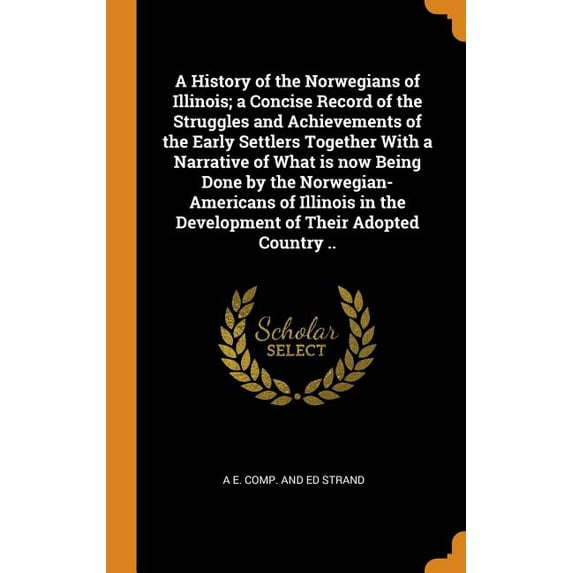 A History of the Norwegians of Illinois; A Concise Record of the Struggles and Achievements of the Early Settlers Together with a Narrative of What Is Now Being Done by the Norwegian-Americans of Illinois in the Development of Their Adopted Country .. (Hardcover)