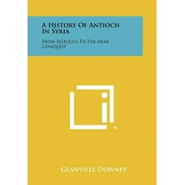 A History Of Antioch In Syria: From Seleucus To The Arab Conquest (Paperback)