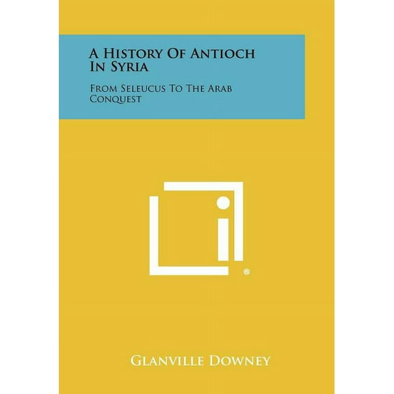 A History Of Antioch In Syria: From Seleucus To The Arab Conquest (Paperback)
