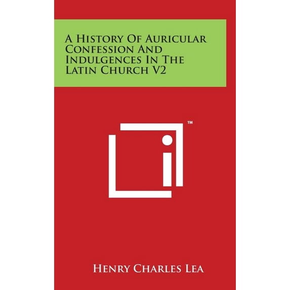 A History Of Auricular Confession And Indulgences In The Latin Church V2 (Hardcover)