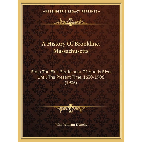 A History Of Brookline, Massachusetts: From The First Settlement Of Muddy River Until The Present Time, 1630-1906 1906 Paperback 1166462498 9781166462499 John William Denehy