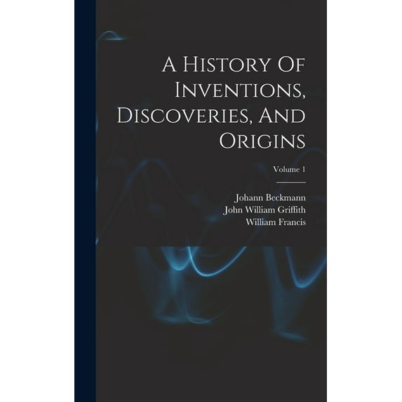 A History Of Inventions, Discoveries, And Origins; Volume 1 (Hardcover)