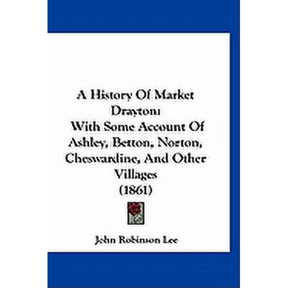 A History Of Market Drayton : With Some Account Of Ashley, Betton, Norton, Cheswardine, And Other Villages (1861) (Paperback)