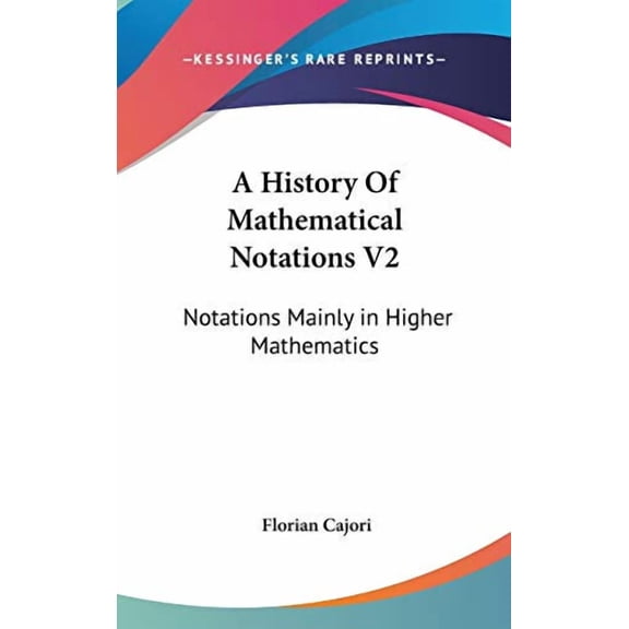 A History Of Mathematical Notations V2: Notations Mainly in Higher Mathematics Hardcover 054813409X 9780548134092 Florian Cajori