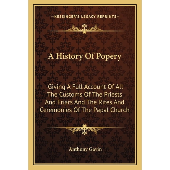 A History Of Popery : Giving A Full Account Of All The Customs Of The Priests And Friars And The Rites And Ceremonies Of The Papal Church (Paperback)