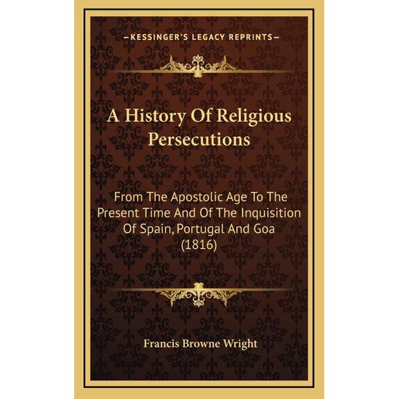 A History Of Religious Persecutions : From The Apostolic Age To The Present Time And Of The Inquisition Of Spain, Portugal And Goa (1816) (Hardcover)