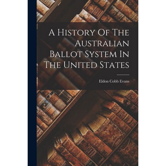 A History Of The Australian Ballot System In The United States (Paperback)