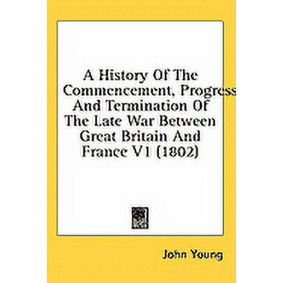 A History Of The Commencement, Progress, And Termination Of The Late War Between Great Britain And France V1 (1802) (Paperback)