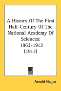 A History Of The First Half-Century Of The National Academy Of Sciences : 1863-1913 (1913) (Paperback)