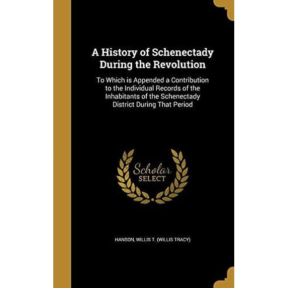 A History of Schenectady During the Revolution : To Which is Appended a Contribution to the Individual Records of the Inhabitants of the Schenectady District During That Period (Hardcover)