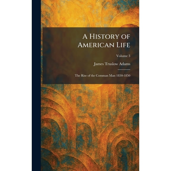 A History of American Life: The Rise of the Comman Man 1830-1850, (Hardcover)