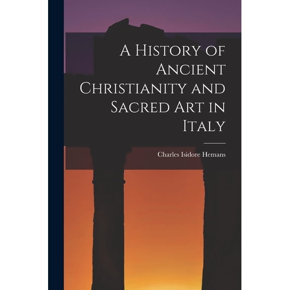 A History of Ancient Christianity and Sacred Art in Italy, (Paperback)