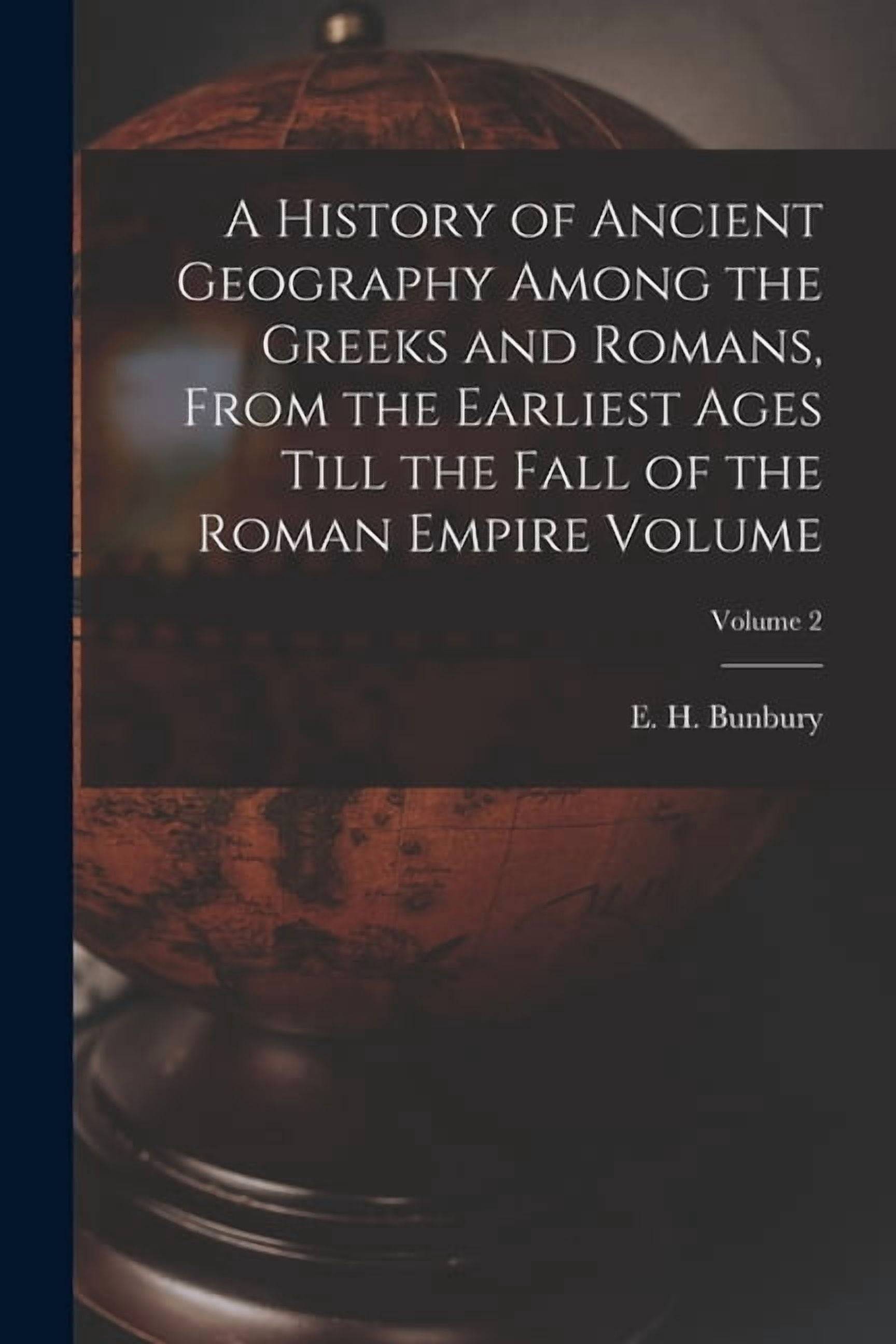 A History of Ancient Geography Among the Greeks and Romans, From the ...
