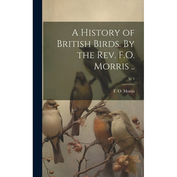 A History of British Birds. By the Rev. F.O. Morris ..; v. 1 (Hardcover)