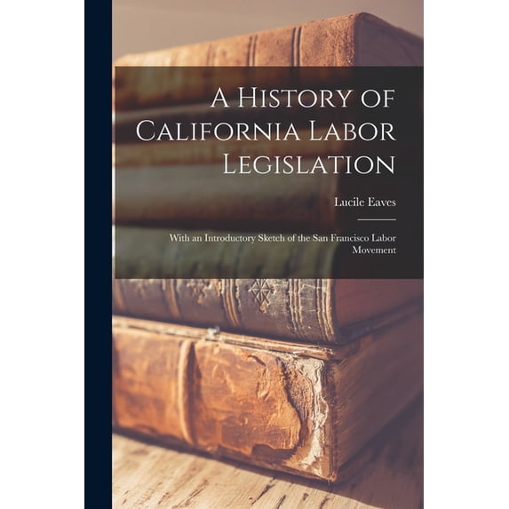 A History of California Labor Legislation, (Paperback)