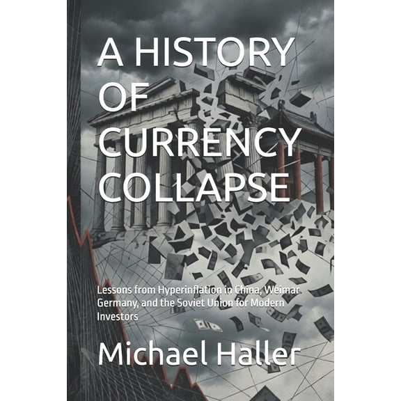 A History of Currency Collapse: Lessons from Hyperinflation in China, Weimar Germany, and the Soviet Union for Modern In, (Paperback)