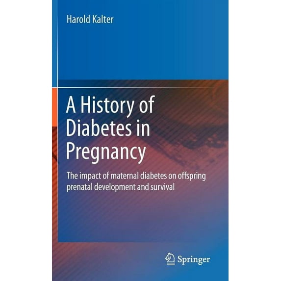 A History of Diabetes in Pregnancy: The Impact of Maternal Diabetes on Offspring Prenatal Development and Survival, (Hardcover)