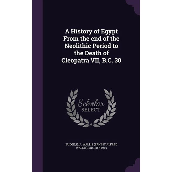 A History of Egypt From the end of the Neolithic Period to the Death of Cleopatra VII, B.C. 30 (Hardcover)