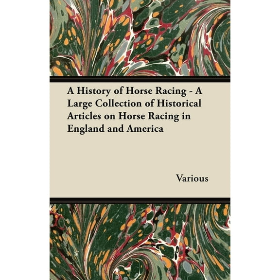 A History of Horse Racing - A Large Collection of Historical Articles on Horse Racing in England and America, (Paperback)